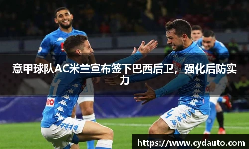 意甲球队AC米兰宣布签下巴西后卫，强化后防实力