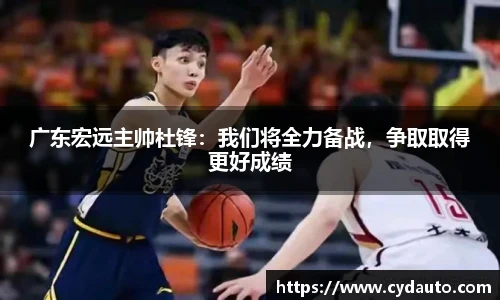 广东宏远主帅杜锋：我们将全力备战，争取取得更好成绩