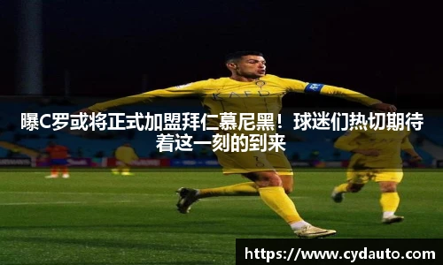 曝C罗或将正式加盟拜仁慕尼黑！球迷们热切期待着这一刻的到来