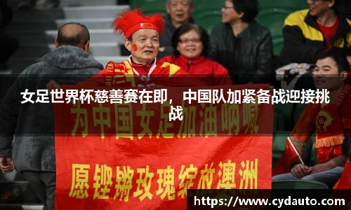 女足世界杯慈善赛在即，中国队加紧备战迎接挑战