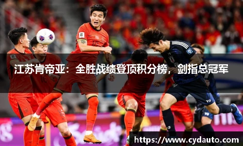 江苏肯帝亚：全胜战绩登顶积分榜，剑指总冠军