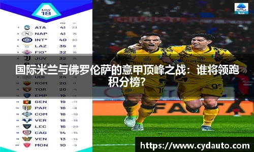 国际米兰与佛罗伦萨的意甲顶峰之战：谁将领跑积分榜？