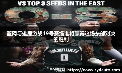 篮网与雄鹿激战19号赛场谁将赢得这场东部对决的胜利