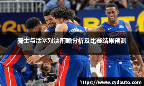 骑士与活塞对决前瞻分析及比赛结果预测