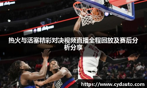 热火与活塞精彩对决视频直播全程回放及赛后分析分享