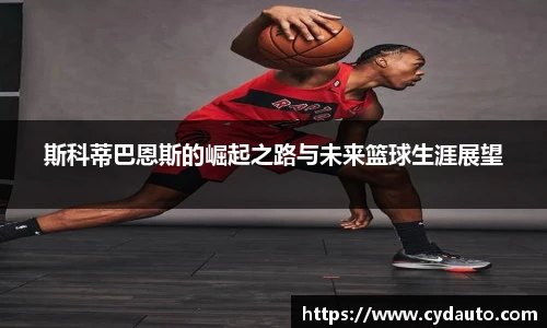 斯科蒂巴恩斯的崛起之路与未来篮球生涯展望
