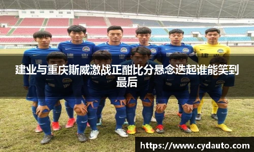 建业与重庆斯威激战正酣比分悬念迭起谁能笑到最后