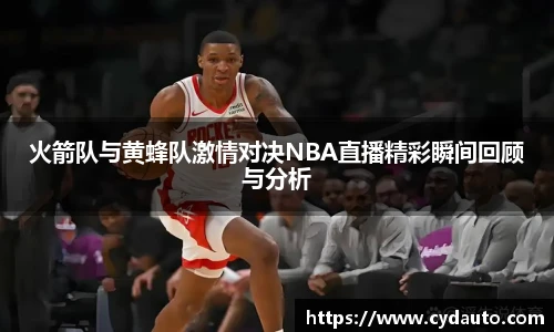 火箭队与黄蜂队激情对决NBA直播精彩瞬间回顾与分析