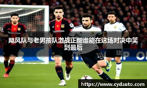 飓风队与老男孩队激战正酣谁能在这场对决中笑到最后