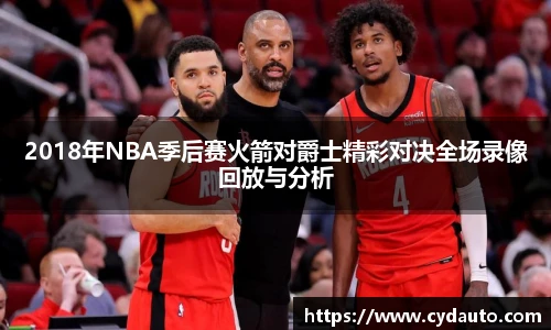 2018年NBA季后赛火箭对爵士精彩对决全场录像回放与分析