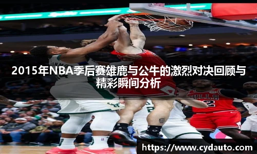 2015年NBA季后赛雄鹿与公牛的激烈对决回顾与精彩瞬间分析